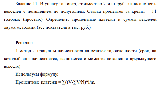 В уплату за товар, стоимостью 2 млн. руб. выписано пять векселей с погашением по полугодиям. Ставка процентов за кредит – 11 годовых (простых). Определить процентные платежи и суммы векселей двумя методами (все показатели в тыс. руб.).