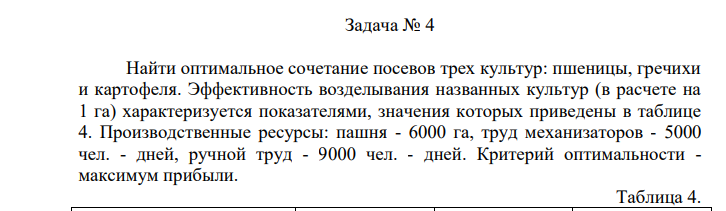Найти оптимальное сочетание посевов трех культур: пшеницы, гречихи и картофеля. Эффективность возделывания названных культур (в расчете на 1 га) характеризуется показателями, значения которых приведены в таблице 4.