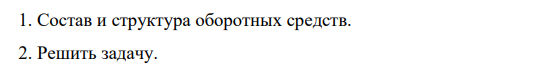 1. Состав и структура оборотных средств. 2. Решить задачу.