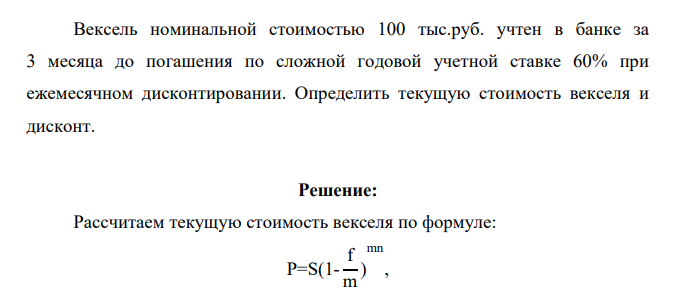 Вексель номинальной стоимостью 100 тыс.руб. учтен в банке за 3 месяца до погашения по сложной годовой учетной ставке 60% при ежемесячном дисконтировании. Определить текущую стоимость векселя и дисконт
