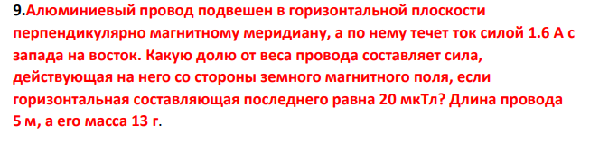 Алюминиевый провод подвешен в горизонтальной плоскости перпендикулярно магнитному меридиану, а по нему течет ток силой 1.6 А с запада на восток. Какую долю от веса провода составляет сила, действующая на него со стороны земного магнитного поля, если горизонтальная составляющая последнего равна 20 мкТл?