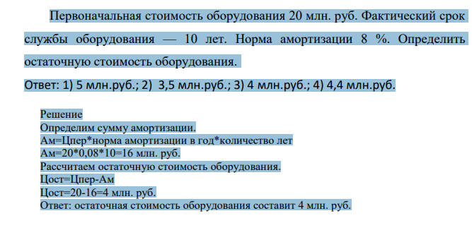 Первоначальная стоимость оборудования 20 млн. руб. Фактический срок службы оборудования — 10 лет. Норма амортизации 8 %. Определить остаточную стоимость оборудования.