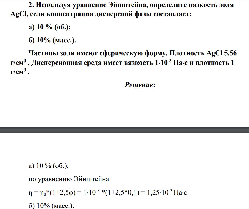 Используя уравнение Эйнштейна, определите вязкость золя AgCl, если концентрация дисперсной фазы составляет: а) 10 % (об.); б) 10% (масс.). Частицы золя имеют сферическую форму. Плотность AgCl 5.56 г/см3 . Дисперсионная среда имеет вязкость 110-3 Пас и плотность 1 г/см3 .
