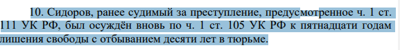 10. Сидоров, ранее судимый за преступление, предусмотренное ч. 1 ст. 111 УК РФ, был осуждён вновь по ч. 1 ст. 105 УК РФ к пятнадцати годам лишения свободы с отбыванием десяти лет в тюрьме. 807 Правильно ли определён вид исправительного учреждения?