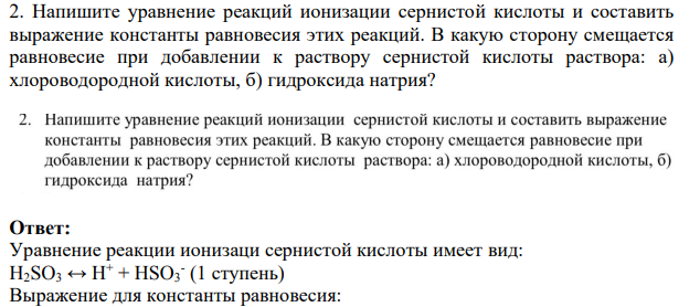 Напишите уравнение реакций ионизации сернистой кислоты и составить выражение константы равновесия этих реакций. В какую сторону смещается равновесие при добавлении к раствору сернистой кислоты раствора: а) хлороводородной кислоты, б) гидроксида натрия?