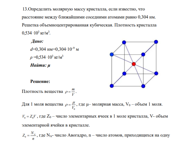 13.Определить молярную массу кристалла, если известно, что расстояние между ближайшими соседними атомами равно 0,304 нм. Решетка объемноцентрированная кубическая. Плотность кристалла 0,534 ∙103 кг/м3 . Дано: d=0,304 нм=0,304∙10-9 м ρ =0,534 ∙103 кг/м3 Найти: μ
