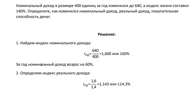 Номинальный доход в размере 400 единиц за год изменился до 640, а индекс жизни составил 140%. Определите, как изменился номинальный доход, реальный доход, покупательная способность денег.