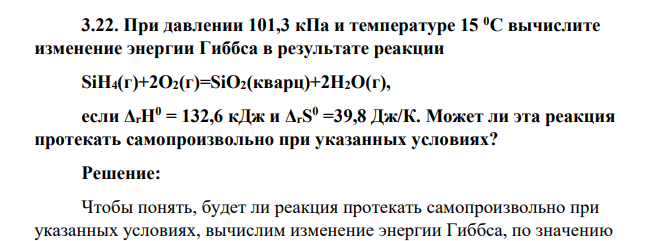 При давлении 101,3 кПа и температуре 15 0С вычислите изменение энергии Гиббса в результате реакции SiH4(г)+2O2(г)=SiO2(кварц)+2H2O(г), если ΔrH0 = 132,6 кДж и ΔrS 0 =39,8 Дж/К. Может ли эта реакция протекать