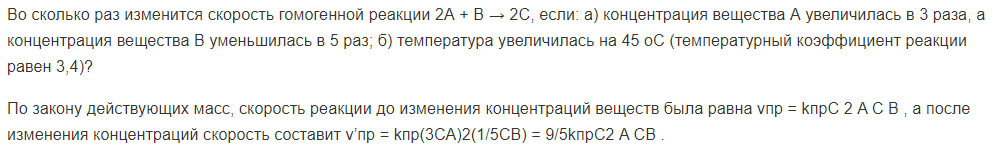 Во сколько раз изменится скорость гомогенной реакции 2А + В → 2С, если: а) концентрация вещества А увеличилась в 3 раза, а концентрация вещества В уменьшилась в 5 раз; б) температура увеличилась на 45 оС (температурный коэффициент реакции равен 3,4)?