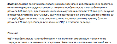 Согласно расчетам произведенным в бизнес-плане инвестиционного проекта, в отчетном периоде предусматривается получить прибыль после налогообложения в размере 650 тыс.руб., при этом начисленная амортизация составит 280 тыс.руб., текущие активы увеличатся на 600 тыс.руб., величина краткосрочных обязательств снизится на 20 тыс.руб., будет погашена часть основного долга по долгосрочному кредиту банка в размере 220 тыс.руб.