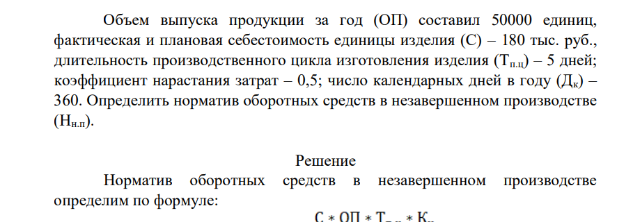 Объем выпуска продукции за год (ОП) составил 50000 единиц, фактическая и плановая себестоимость единицы изделия (С) – 180 тыс. руб., длительность производственного цикла изготовления изделия (Тп.ц) – 5 дней; коэффициент нарастания затрат – 0,5; число календарных дней в году (Дк) – 360.