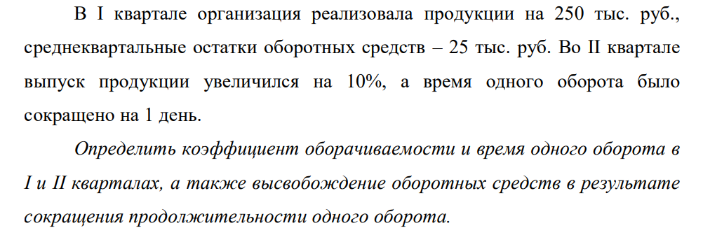 В I квартале организация реализовала продукции на 250 тыс. руб., среднеквартальные остатки оборотных средств – 25 тыс. руб. Во II квартале выпуск продукции увеличился на 10%, а время одного оборота было сокращено на 1 день.