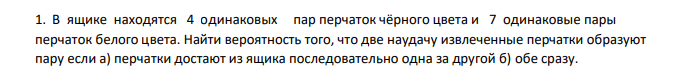 В ящике находятся 4 одинаковых пар перчаток чёрного цвета и 7 одинаковые пары перчаток белого цвета. Найти вероятность того, что две наудачу извлеченные перчатки образуют пару если а) перчатки достают из ящика