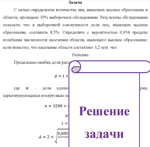 С целью определения количества лиц, имеющих высшее образование в области, проведено 19% выборочное обследование. Результаты обследования показали, что в выборочной совокупности доля лиц, имеющих высшее образование, составила 8,5%.