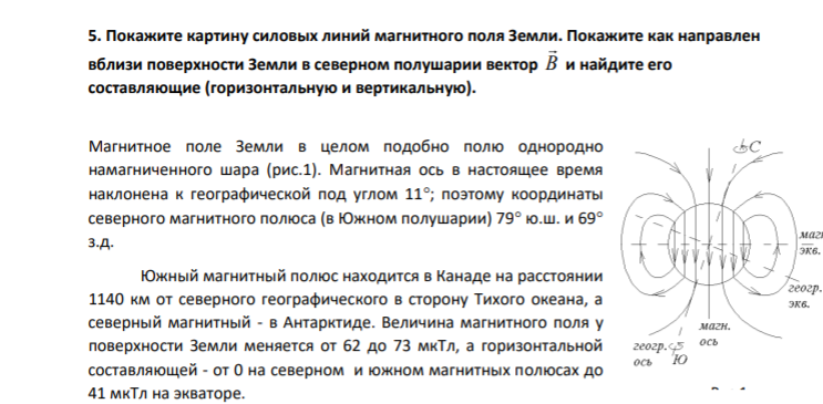 5. Покажите картину силовых линий магнитного поля Земли. Покажите как направлен вблизи поверхности Земли в северном полушарии вектор B и найдите его составляющие (горизонтальную и вертикальную).