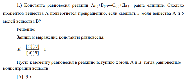 Константа равновесия реакции А(Г)+В(Г)↔С(Г)+Д(Г) равна единице. Сколько процентов вещества А подвергнется превращению, если смешать 3 моля вещества А и 5 молей вещества В?