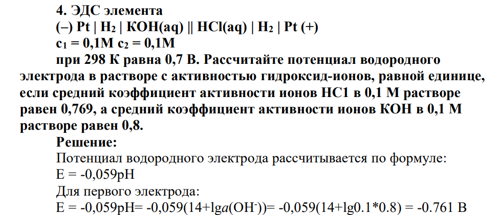 ЭДС элемента (–) Pt | H2 | КОН(aq) || HCl(aq) | H2 | Pt (+) с1 = 0,1М с2 = 0,1М при 298 К равна 0,7 В. Рассчитайте потенциал водородного электрода в растворе с активностью гидроксид-ионов, равной единице, если средний коэффициент активности ионов НС1 в 0,1 М растворе равен 0,769, а средний коэффициент активности ионов КОН в 0,1 М растворе равен 0,8.