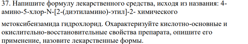 Напишите формулу лекарственного средства, исходя из названия: 4- амино-5-хлор-N-[2-(диэтиламино)-этил]-2- химического метоксибензамида гидрохлорид. Охарактеризуйте кислотно-основные и окислительно-восстановительные свойства препарата, опишите его применение, назовите лекарственные формы.