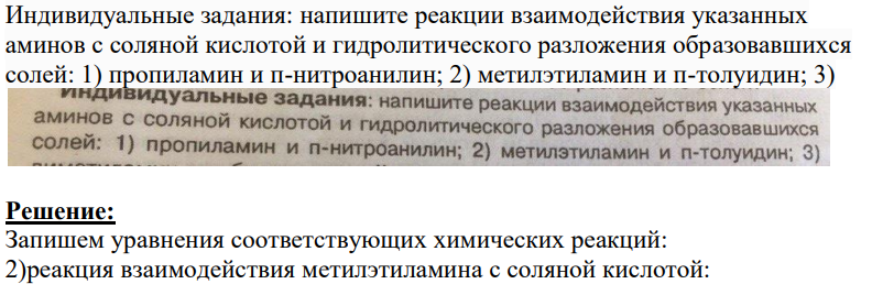 Индивидуальные задания: напишите реакции взаимодействия указанных аминов с соляной кислотой и гидролитического разложения образовавшихся солей: 1) пропиламин и п-нитроанилин; 2) метилэтиламин и п-толуидин; 3)
