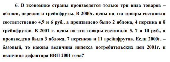 В экономике страны производятся только три вида товаров – яблоки, персики и грейпфруты. В 2000г. цены на эти товары составили соответственно 4,9 и 6 руб., а произведено было 2 яблока, 4 персика и 8 грейпфрутов. В 2001 г