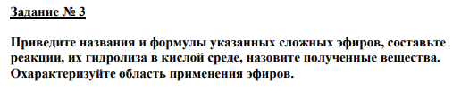 Задание № 3 Приведите названия и формулы указанных сложных эфиров, составьте реакции, их гидролиза в кислой среде, назовите полученные вещества. Охарактеризуйте область применения эфиров.
