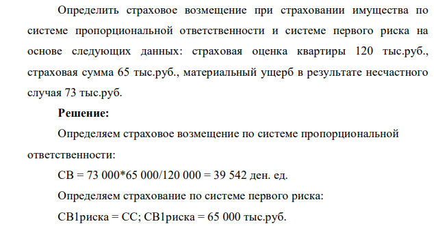 Определить страховое возмещение при страховании имущества по системе пропорциональной ответственности и системе первого риска на основе следующих данных: страховая оценка квартиры 120 тыс.руб., страховая сумма 65 тыс.руб., материальный ущерб в результате несчастного случая 73 тыс.руб.