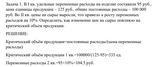 . В I кв. удельные переменные расходы на изделие составили 95 руб., цена единицы продукции – 125 руб., общие постоянные расходы – 100 000 руб. Во II кв. цены на сырье выросли, что привело к росту переменных расходов на 10%. Определить, как изменение цен на сырье повлияло на критический объем продукции.