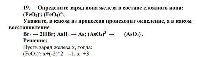 Определите заряд иона железа в составе сложного иона: (FeO2) - ; (FeO4) 2- ; Укажите, в каком из процессов происходит окисление, а в каком восстановление Вr2 → 2HBr; AsH3 → As; (AsO4) 3- → (AsO2) -