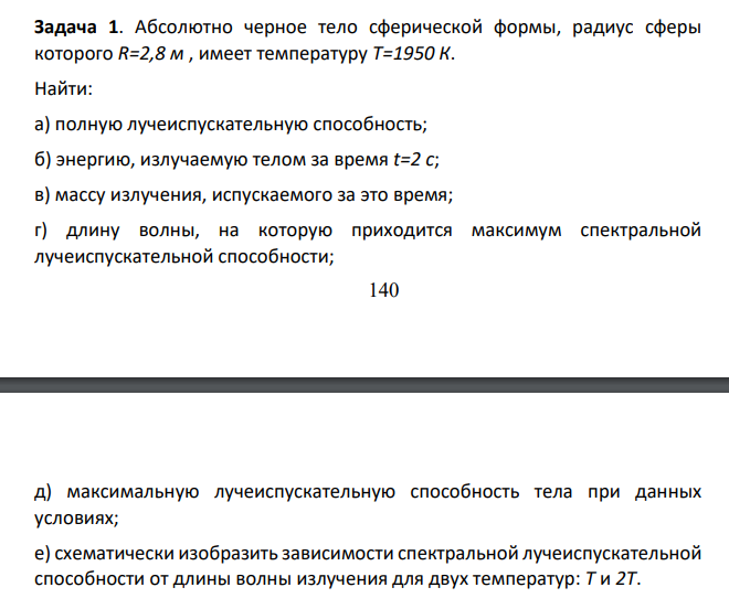 Абсолютно черное тело сферической формы, радиус сферы которого R=2,8 м , имеет температуру Т=1950 К. Найти: а) полную лучеиспускательную способность; б) энергию, излучаемую телом за время t=2 с;