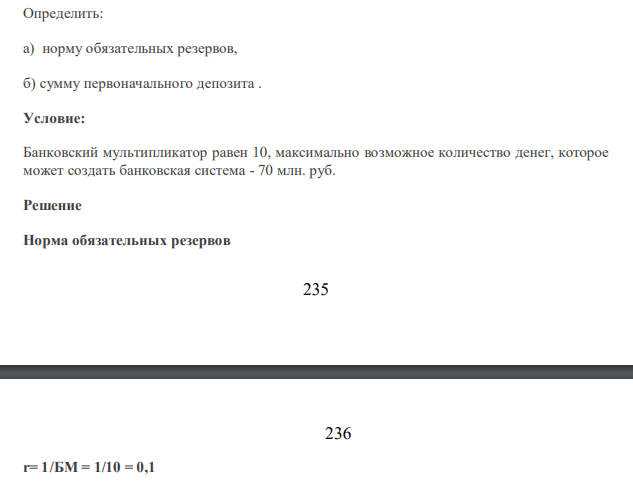Определить: а) норму обязательных резервов, б) сумму первоначального депозита . Условие: Банковский мультипликатор равен 10, максимально возможное количество денег, которое может создать банковская система - 70 млн. руб.