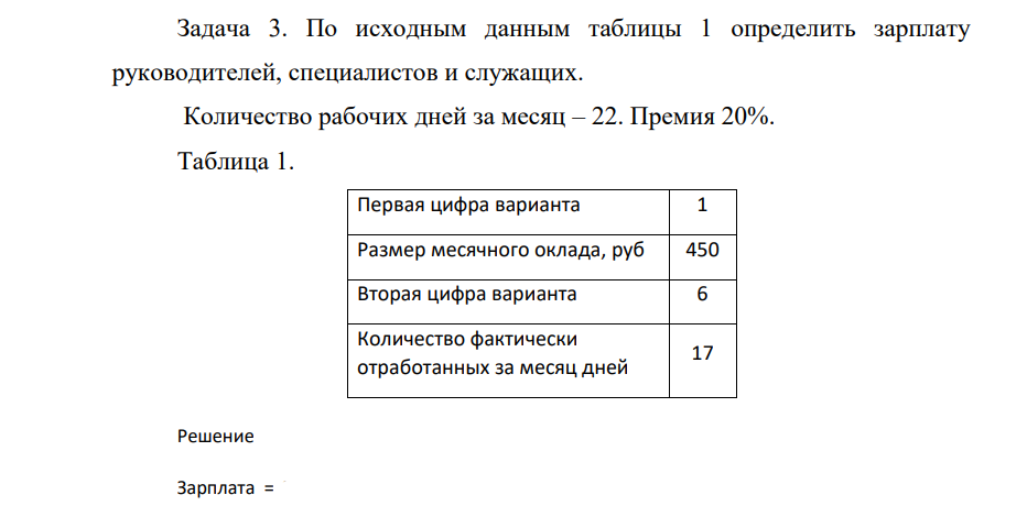 По исходным данным таблицы 1 определить зарплату руководителей, специалистов и служащих. Количество рабочих дней за месяц – 22. Премия 20%. Таблица 1. Первая цифра варианта 1 Размер месячного оклада, руб 450 Вторая цифра варианта 6 Количество фактически отработанных за месяц дней 17