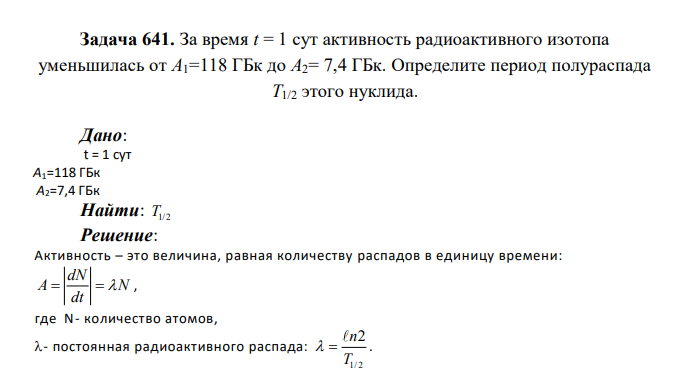 За время t = 1 сут активность радиоактивного изотопа уменьшилась от А1=118 ГБк до А2= 7,4 ГБк. Определите период полураспада Т1/2 этого нуклида. Дано: t = 1 сут А1=118 ГБк А2=7,4 ГБк Найти: T1/2