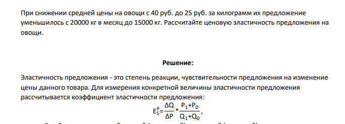 При снижении средней цены на овощи с 40 руб. до 25 руб. за килограмм их предложение уменьшилось с 20000 кг в месяц до 15000 кг. Рассчитайте ценовую эластичность предложения на овощи.