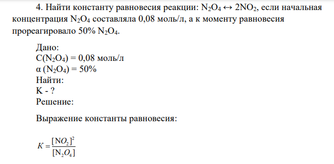 Найти константу равновесия реакции: N2О4 ↔ 2NO2, если начальная концентрация N2О4 составляла 0,08 моль/л, а к моменту равновесия прореагировало 50% N2О4. Дано: C(N2О4) = 0,08 моль/л α (N2О4) = 50% Найти: K