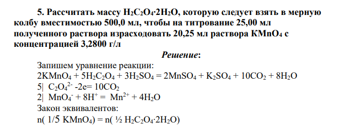 Рассчитать массу Н2С2О4∙2Н2О, которую следует взять в мерную колбу вместимостью 500,0 мл, чтобы на титрование 25,00 мл полученного раствора израсходовать 20,25 мл раствора КМnO4 с концентрацией 3,2800 г/л