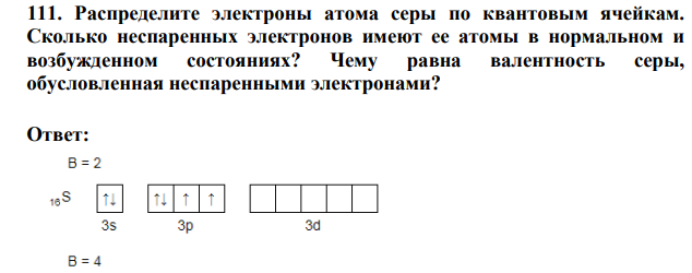 Распределите электроны атома серы по квантовым ячейкам. Сколько неспаренных электронов имеют ее атомы в нормальном и возбужденном состояниях? Чему равна валентность серы, обусловленная неспаренными электронами?