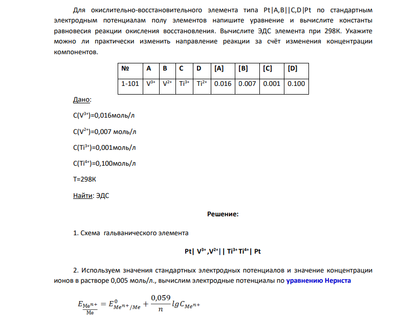 Для окислительно-восстановительного элемента типа Рt|A,B||C,D|Pt по стандартным электродным потенциалам полу элементов напишите уравнение и вычислите константы равновесия реакции окисления восстановления. Вычислите ЭДС элемента при 298К. Укажите можно ли практически изменить направление реакции за счёт изменения концентрации компонентов.