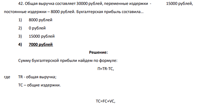 Общая выручка составляет 30000 рублей, переменные издержки - 15000 рублей, постоянные издержки – 8000 рублей. Бухгалтерская прибыль составила… 1) 8000 рублей 2) 0 рублей 3) 15000 рублей 4) 7000 рублей