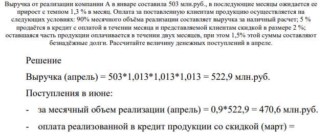 Выручка от реализации компании А в январе составила 503 млн.руб., в последующие месяцы ожидается ее прирост с темпом 1,3 % в месяц. Оплата за поставленную клиентам продукцию осуществляется на следующих условиях: 90% месячного объёма реализации составляет выручка за наличный расчет;