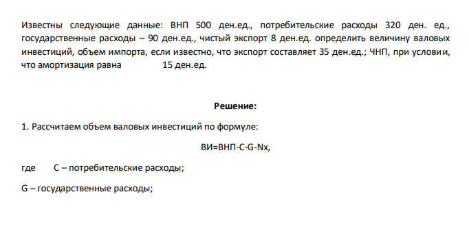 Известны следующие данные: ВНП 500 ден.ед., потребительские расходы 320 ден. ед., государственные расходы – 90 ден.ед., чистый экспорт 8 ден.ед. определить величину валовых инвестиций, объем импорта