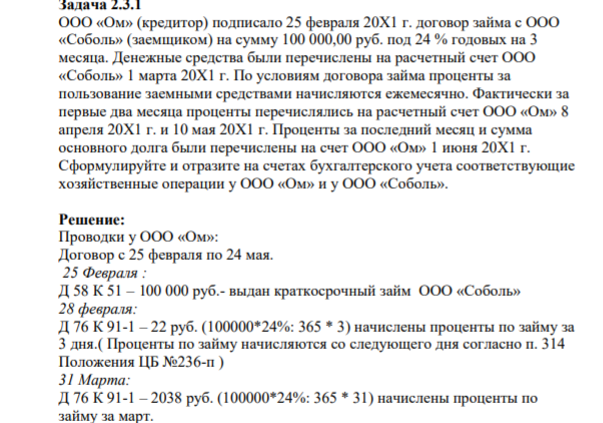 ООО «Ом» (кредитор) подписало 25 февраля 20Х1 г. договор займа с ООО «Соболь» (заемщиком) на сумму 100 000,00 руб. под 24 % годовых на 3 месяца. Денежные средства были перечислены на расчетный счет ООО «Соболь» 1 марта 20Х1 г. По условиям договора займа проценты за пользование заемными средствами начисляются ежемесячно.