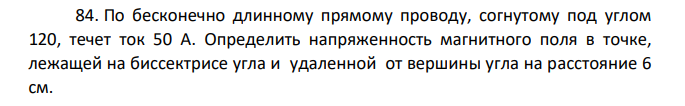По бесконечно длинному прямому проводу, согнутому под углом 120, течет ток 50 А. Определить напряженность магнитного поля в точке, лежащей на биссектрисе угла и удаленной от вершины угла на расстояние 6 см.