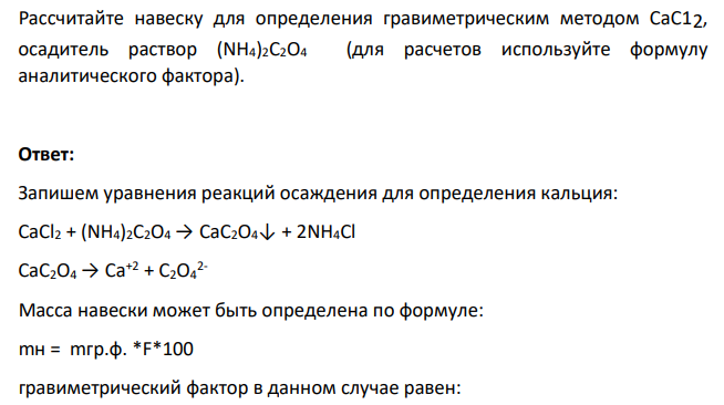 Рассчитайте навеску для определения гравиметрическим методом СаС12, осадитель раствор (NH4)2С2О4 (для расчетов используйте формулу аналитического фактора).