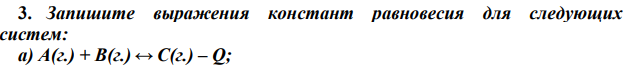 Запишите выражения констант равновесия для следующих систем: a) A(г.) + B(г.) ↔ C(г.) – Q; б) nА(г.) + mВ(г.) ↔ kC(г.) + Q; в) xA(г.) + B(г.) ↔ C(г.) – Q. Как повлияет понижение температуры на равновесие в этих системах?