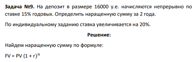 На депозит в размере 16000 у.е. начисляются непрерывно по ставке 15% годовых. Определить наращенную сумму за 2 года. По индивидуальному заданию ставка увеличивается на 20%.
