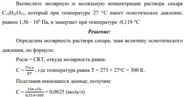 Вычислите молярную и моляльную концентрации раствора сахара С12Н22О11, который при температуре 27 °C имеет осмотическое давление, равное 1,56 · 105 Па, и замерзает при температуре -0,119 °C