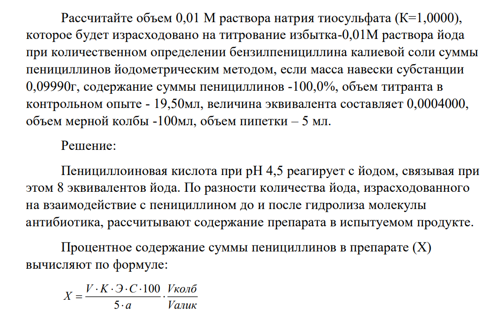 Рассчитайте объем 0,01 М раствора натрия тиосульфата (К=1,0000), которое будет израсходовано на титрование избытка-0,01М раствора йода при количественном определении бензилпенициллина калиевой соли суммы пенициллинов йодометрическим методом, если масса навески субстанции 0,09990г, содержание суммы пенициллинов -100,0%, объем титранта в контрольном опыте - 19,50мл, величина эквивалента составляет 0,0004000, объем мерной колбы -100мл, объем пипетки – 5 мл.