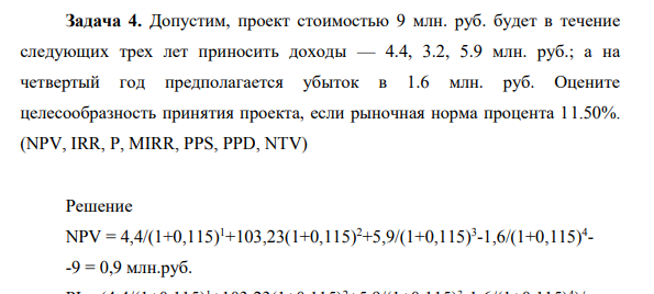 Допустим, проект стоимостью 9 млн. руб. будет в течение следующих трех лет приносить доходы — 4.4, 3.2, 5.9 млн. руб.; а на четвертый год предполагается убыток в 1.6 млн. руб. Оцените целесообразность принятия проекта, если рыночная норма процента 11.50%