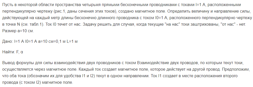 Пусть в некоторой области пространства четырьмя прямыми бесконечными проводниками с токами I=1 А, расположенными перпендикулярно чертежу (рис.1, даны сечения этих токов), создано магнитное поле. Определить величину и направление силы, действующей на каждый метр длины бесконечно длинного проводника с током I0=1 А, расположенного перпендикулярно чертежу в точке N (см. табл.1).