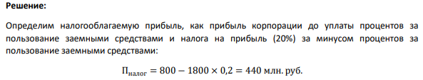 Прибыль корпорации до уплаты процентов за пользование заемными средствами и налога на прибыль (20%) составляла 800 млн. руб. Ставка процентов по кредиту – 20% годовых. Величина заемных средств - 1800 млн. руб. Определите размер чистой прибыли корпорации.